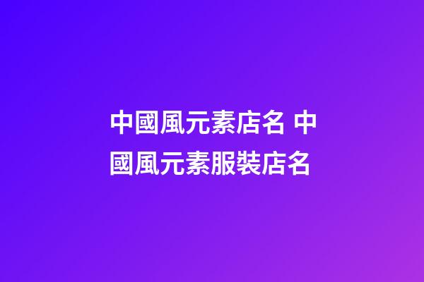 中國風元素店名 中國風元素服裝店名